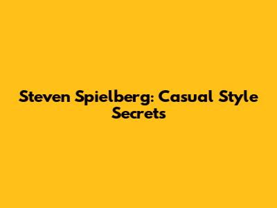 Steven Spielberg: Casual Style Secrets