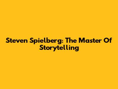 Steven Spielberg: The Master Of Storytelling