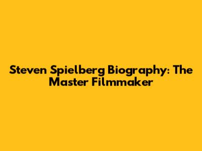 Steven Spielberg Biography: The Master Filmmaker