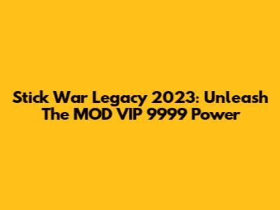 Stick War Legacy 2023: Unleash The MOD VIP 9999 Power