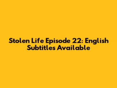 Stolen Life Episode 22: English Subtitles Available