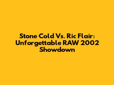 Stone Cold Vs. Ric Flair: Unforgettable RAW 2002 Showdown