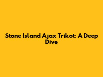 Stone Island Ajax Trikot: A Deep Dive