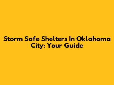 Storm Safe Shelters In Oklahoma City: Your Guide
