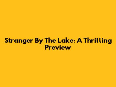 Stranger By The Lake: A Thrilling Preview
