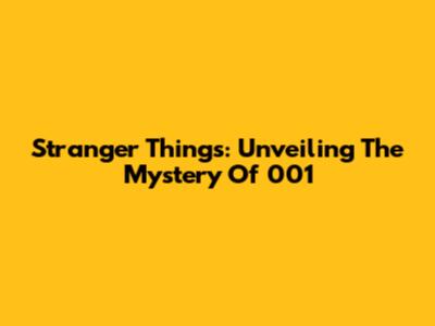 Stranger Things: Unveiling The Mystery Of 001