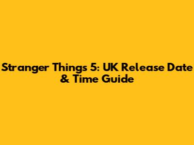 Stranger Things 5: UK Release Date & Time Guide