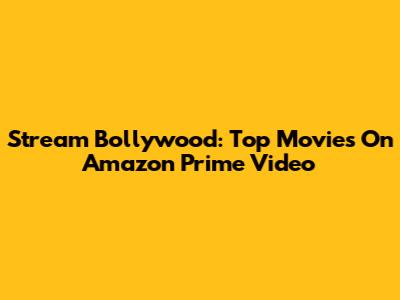 Stream Bollywood: Top Movies On Amazon Prime Video