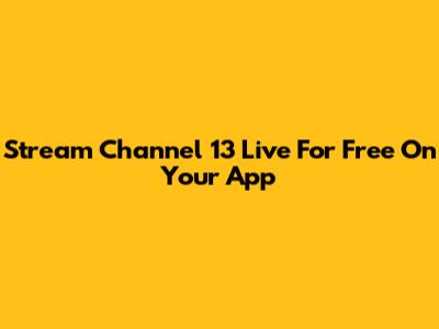 Stream Channel 13 Live For Free On Your App