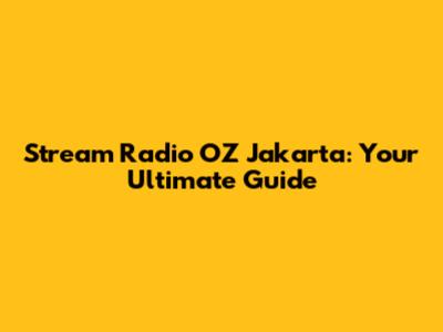 Stream Radio OZ Jakarta: Your Ultimate Guide