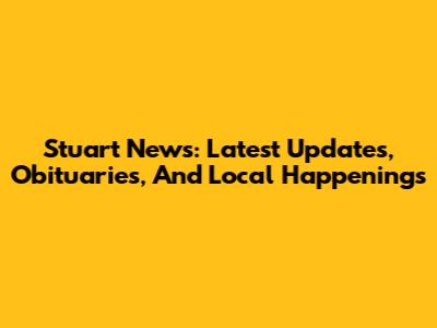 Stuart News: Latest Updates, Obituaries, And Local Happenings