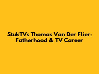 StukTV's Thomas Van Der Flier: Fatherhood & TV Career
