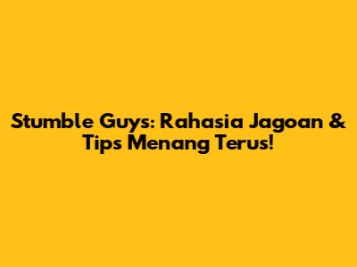 Stumble Guys: Rahasia Jagoan & Tips Menang Terus!