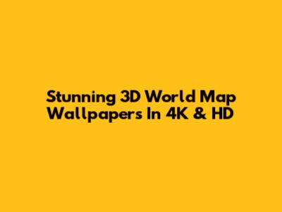 Stunning 3D World Map Wallpapers In 4K & HD