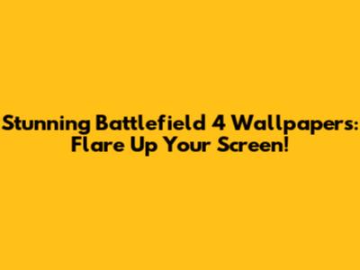 Stunning Battlefield 4 Wallpapers: Flare Up Your Screen!