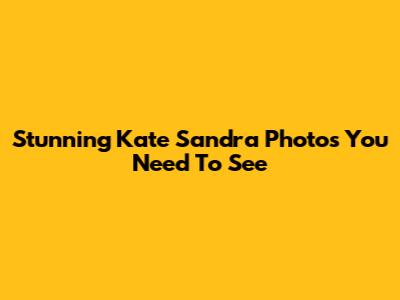 Stunning Kate Sandra Photos You Need To See
