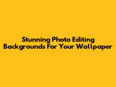 Stunning Photo Editing Backgrounds For Your Wallpaper