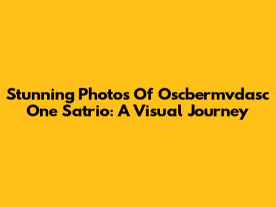 Stunning Photos Of Oscbermvdasc One Satrio: A Visual Journey