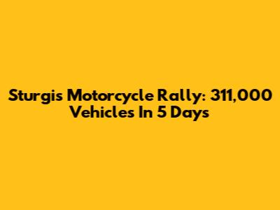 Sturgis Motorcycle Rally: 311,000 Vehicles In 5 Days