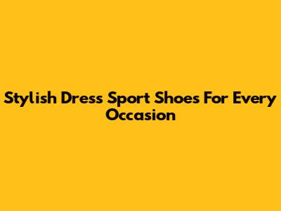 Stylish Dress Sport Shoes For Every Occasion