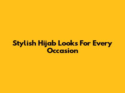 Stylish Hijab Looks For Every Occasion