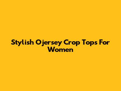 Stylish Ojersey Crop Tops For Women