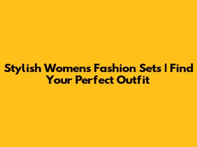 Stylish Women's Fashion Sets | Find Your Perfect Outfit