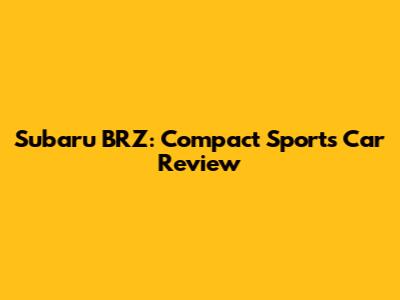 Subaru BRZ: Compact Sports Car Review