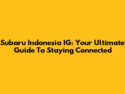 Subaru Indonesia IG: Your Ultimate Guide To Staying Connected
