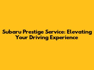 Subaru Prestige Service: Elevating Your Driving Experience