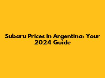 Subaru Prices In Argentina: Your 2024 Guide