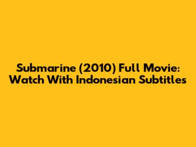 Submarine (2010) Full Movie: Watch With Indonesian Subtitles
