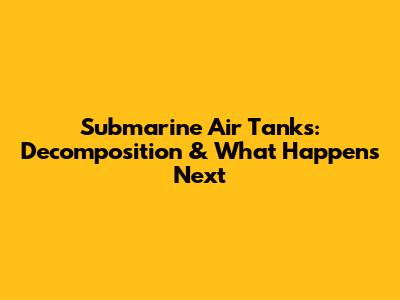 Submarine Air Tanks: Decomposition & What Happens Next