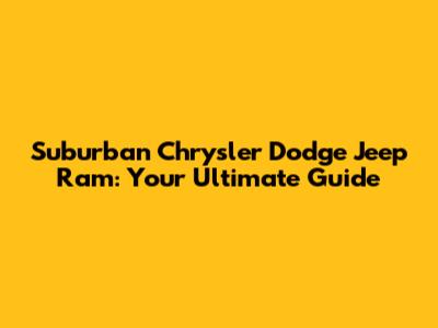 Suburban Chrysler Dodge Jeep Ram: Your Ultimate Guide