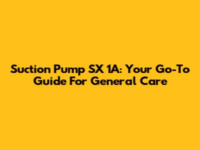 Suction Pump SX 1A: Your Go-To Guide For General Care