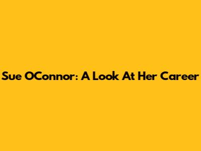 Sue O'Connor: A Look At Her Career