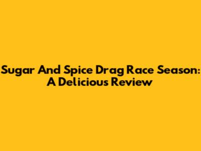 Sugar And Spice Drag Race Season: A Delicious Review
