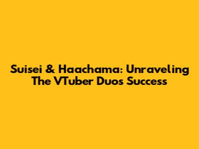 Suisei & Haachama: Unraveling The VTuber Duo's Success
