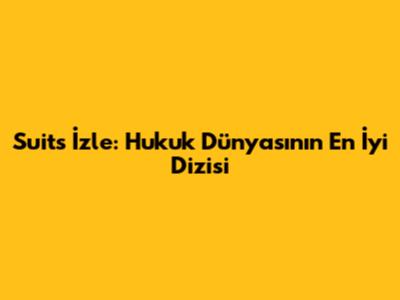 Suits İzle: Hukuk Dünyasının En İyi Dizisi