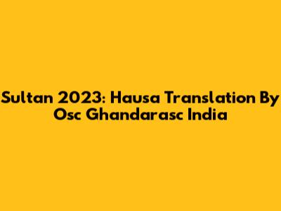 Sultan 2023: Hausa Translation By Osc Ghandarasc India
