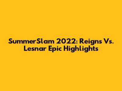 SummerSlam 2022: Reigns Vs. Lesnar Epic Highlights