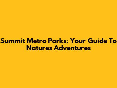 Summit Metro Parks: Your Guide To Nature's Adventures