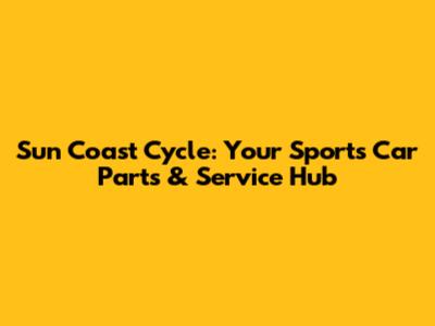 Sun Coast Cycle: Your Sports Car Parts & Service Hub
