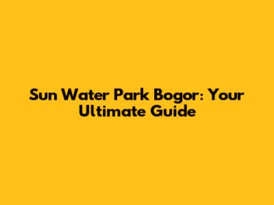 Sun Water Park Bogor: Your Ultimate Guide