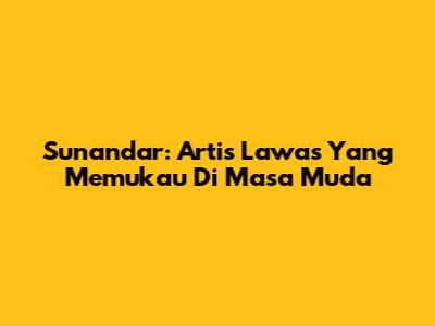 Sunandar: Artis Lawas Yang Memukau Di Masa Muda