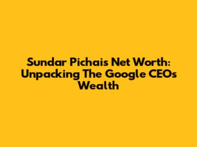 Sundar Pichai's Net Worth: Unpacking The Google CEO's Wealth