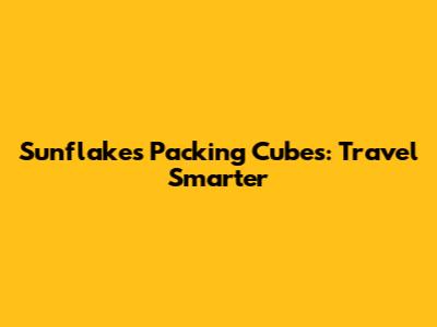 Sunflakes Packing Cubes: Travel Smarter
