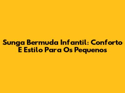 Sunga Bermuda Infantil: Conforto E Estilo Para Os Pequenos