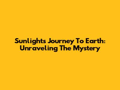 Sunlight's Journey To Earth: Unraveling The Mystery