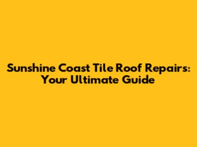 Sunshine Coast Tile Roof Repairs: Your Ultimate Guide